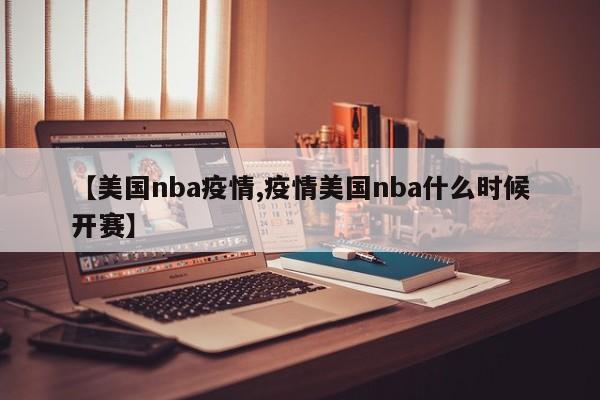 【美国nba疫情,疫情美国nba什么时候开赛】