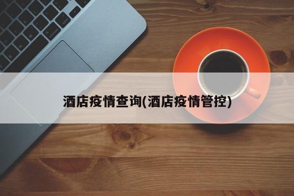 酒店疫情查询(酒店疫情管控)