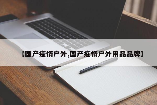 【国产疫情户外,国产疫情户外用品品牌】