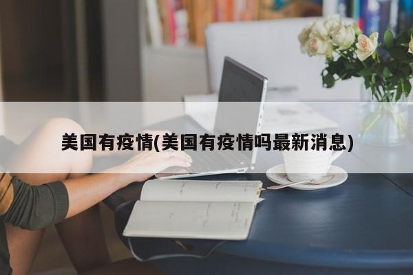 美国有疫情(美国有疫情吗最新消息)