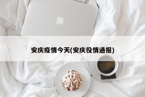 安庆疫情今天(安庆役情通报)
