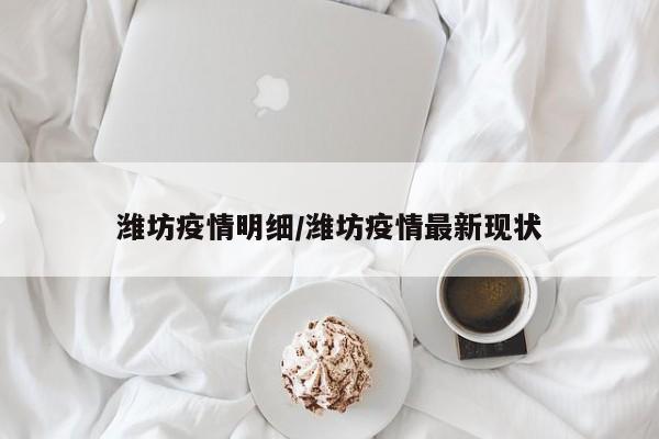 潍坊疫情明细/潍坊疫情最新现状