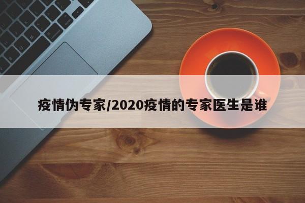 疫情伪专家/2020疫情的专家医生是谁