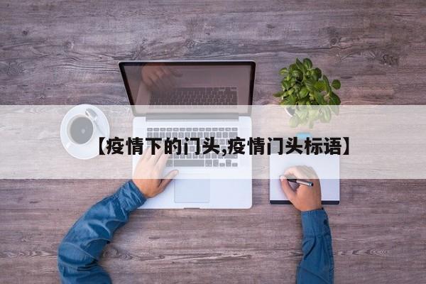 【疫情下的门头,疫情门头标语】