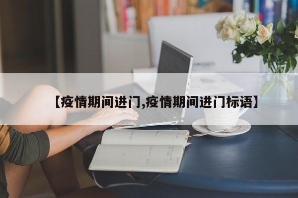 【疫情期间进门,疫情期间进门标语】