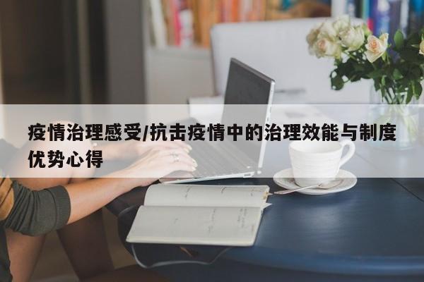 疫情治理感受/抗击疫情中的治理效能与制度优势心得