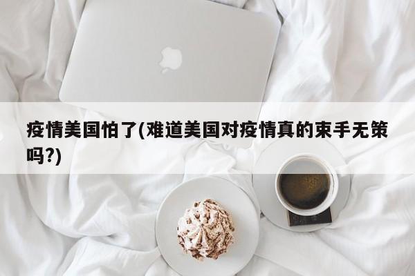 疫情美国怕了(难道美国对疫情真的束手无策吗?)