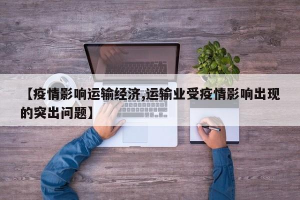 【疫情影响运输经济,运输业受疫情影响出现的突出问题】