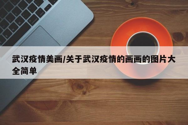 武汉疫情美画/关于武汉疫情的画画的图片大全简单
