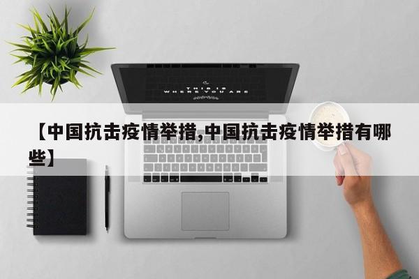 【中国抗击疫情举措,中国抗击疫情举措有哪些】