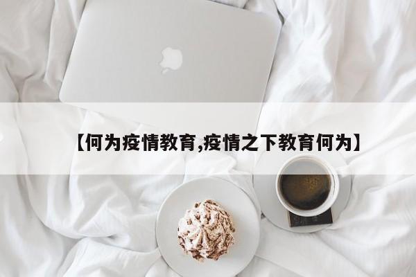 【何为疫情教育,疫情之下教育何为】