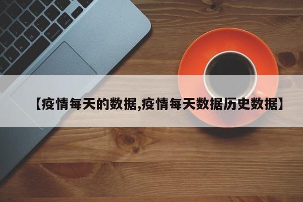 【疫情每天的数据,疫情每天数据历史数据】