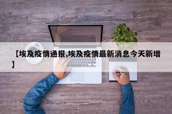 【埃及疫情通报,埃及疫情最新消息今天新增】