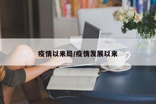 疫情以来局/疫情发展以来