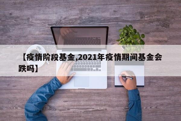 【疫情阶段基金,2021年疫情期间基金会跌吗】