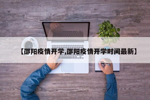 【邵阳疫情开学,邵阳疫情开学时间最新】