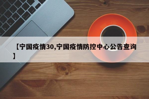 【宁国疫情30,宁国疫情防控中心公告查询】
