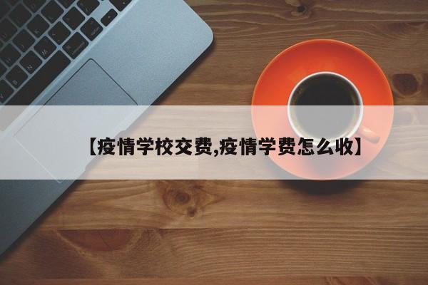 【疫情学校交费,疫情学费怎么收】