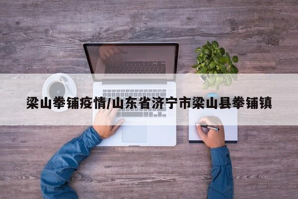 梁山拳铺疫情/山东省济宁市梁山县拳铺镇