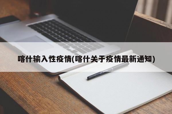 喀什输入性疫情(喀什关于疫情最新通知)