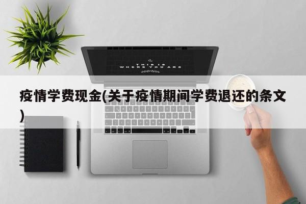 疫情学费现金(关于疫情期间学费退还的条文)