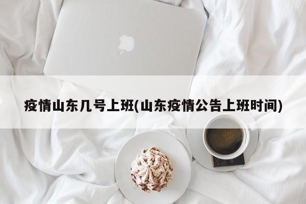 疫情山东几号上班(山东疫情公告上班时间)