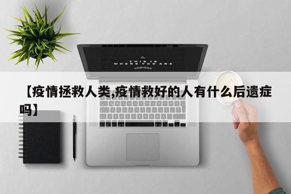 【疫情拯救人类,疫情救好的人有什么后遗症吗】