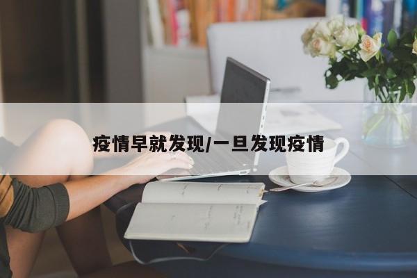 疫情早就发现/一旦发现疫情