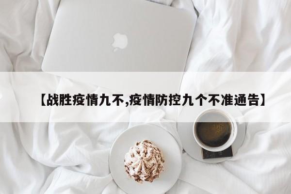 【战胜疫情九不,疫情防控九个不准通告】