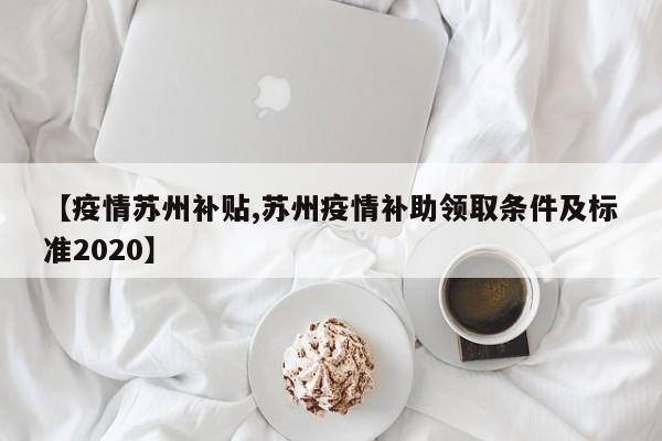 【疫情苏州补贴,苏州疫情补助领取条件及标准2020】