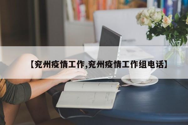 【兖州疫情工作,兖州疫情工作组电话】