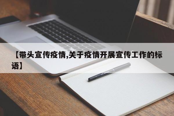 【带头宣传疫情,关于疫情开展宣传工作的标语】