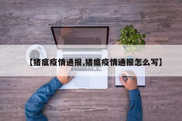 【猪瘟疫情通报,猪瘟疫情通报怎么写】