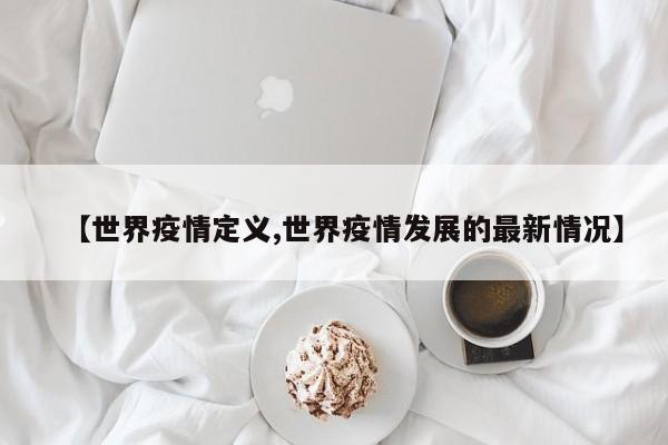 【世界疫情定义,世界疫情发展的最新情况】