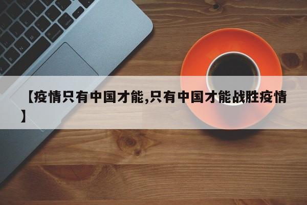 【疫情只有中国才能,只有中国才能战胜疫情】