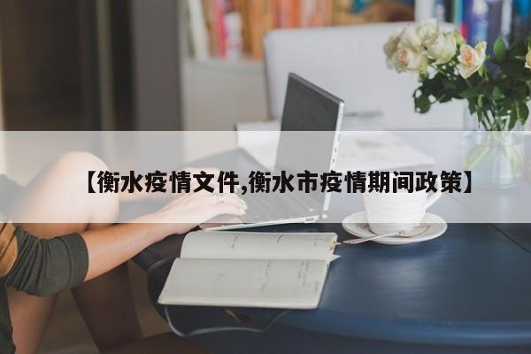 【衡水疫情文件,衡水市疫情期间政策】