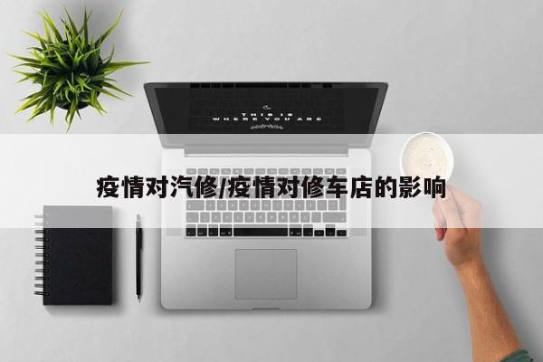 疫情对汽修/疫情对修车店的影响