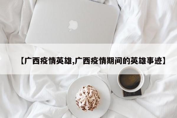 【广西疫情英雄,广西疫情期间的英雄事迹】