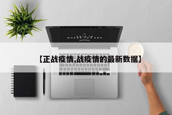 【正战疫情,战疫情的最新数据】