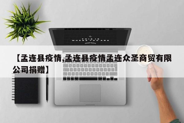 【孟连县疫情,孟连县疫情孟连众圣商贸有限公司捐赠】