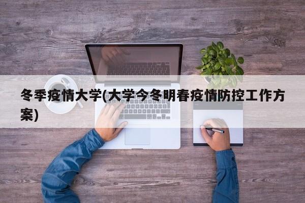 冬季疫情大学(大学今冬明春疫情防控工作方案)
