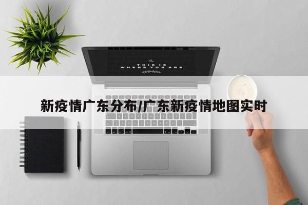 新疫情广东分布/广东新疫情地图实时