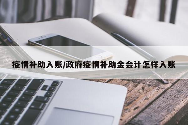 疫情补助入账/政府疫情补助金会计怎样入账