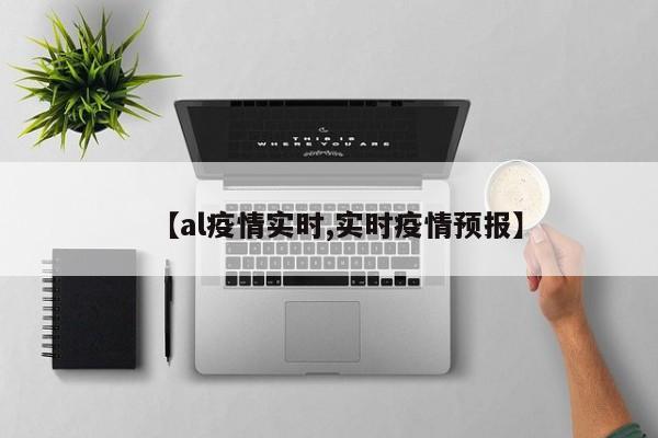 【al疫情实时,实时疫情预报】