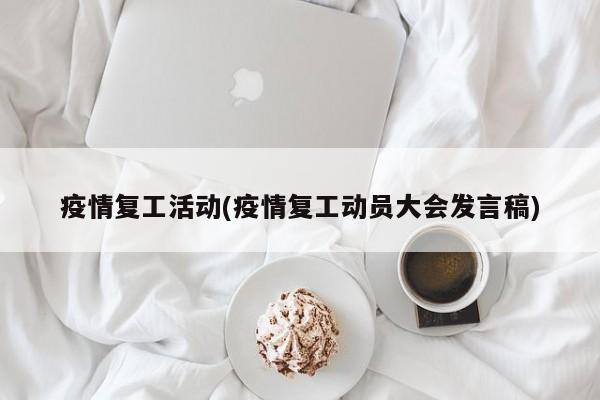 疫情复工活动(疫情复工动员大会发言稿)