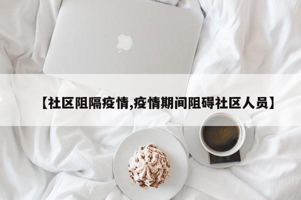 【社区阻隔疫情,疫情期间阻碍社区人员】