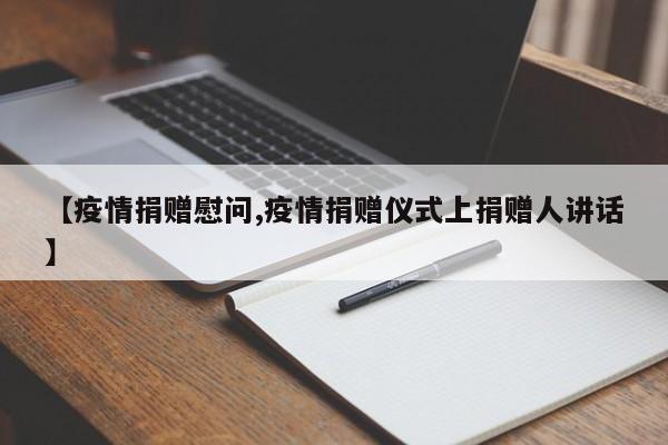 【疫情捐赠慰问,疫情捐赠仪式上捐赠人讲话】