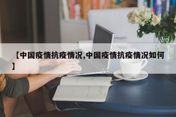 【中国疫情抗疫情况,中国疫情抗疫情况如何】
