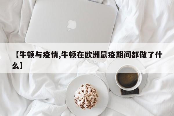 【牛顿与疫情,牛顿在欧洲鼠疫期间都做了什么】