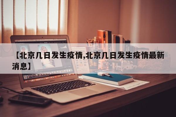 【北京几日发生疫情,北京几日发生疫情最新消息】